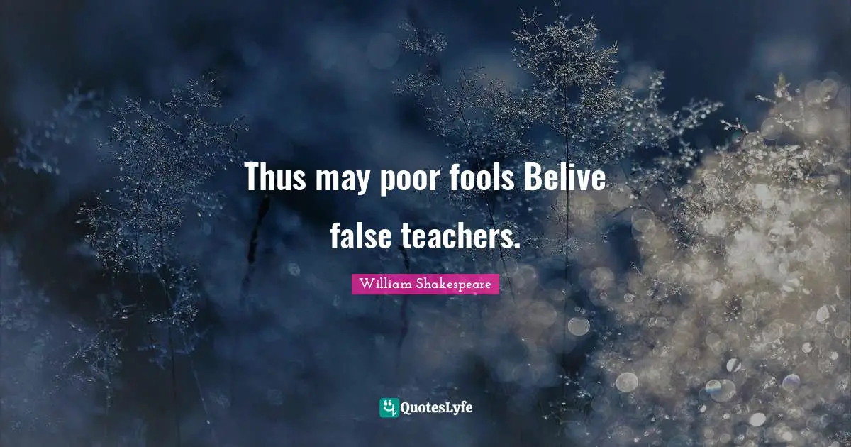 Thus may poor fools Belive false teachers.