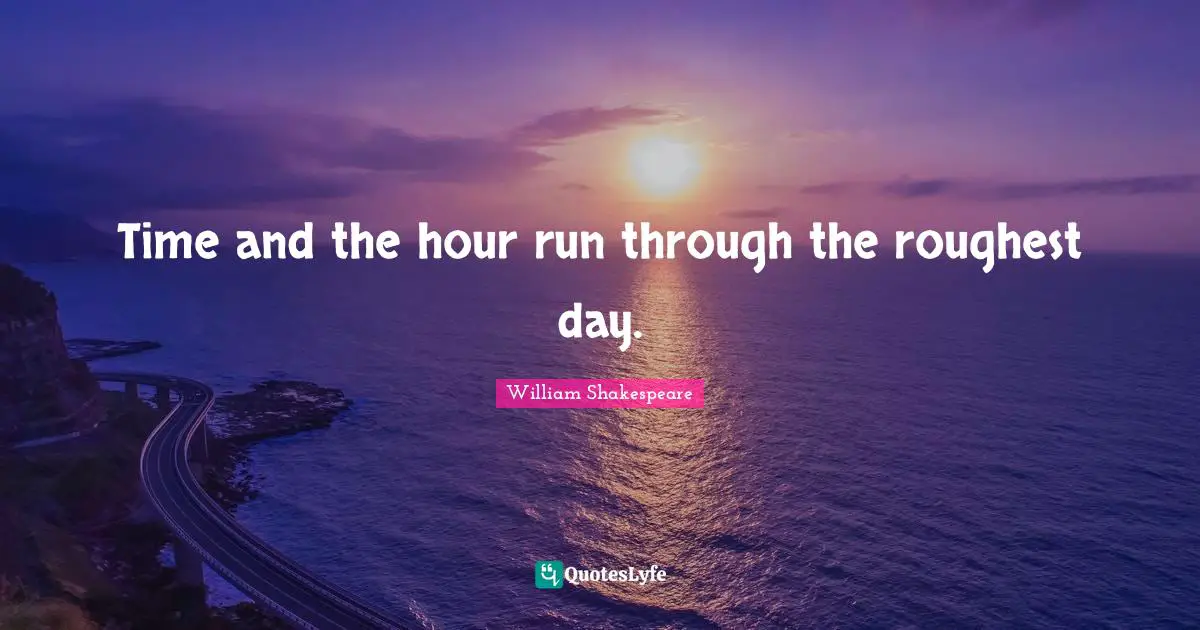 Time and the hour run through the roughest day.