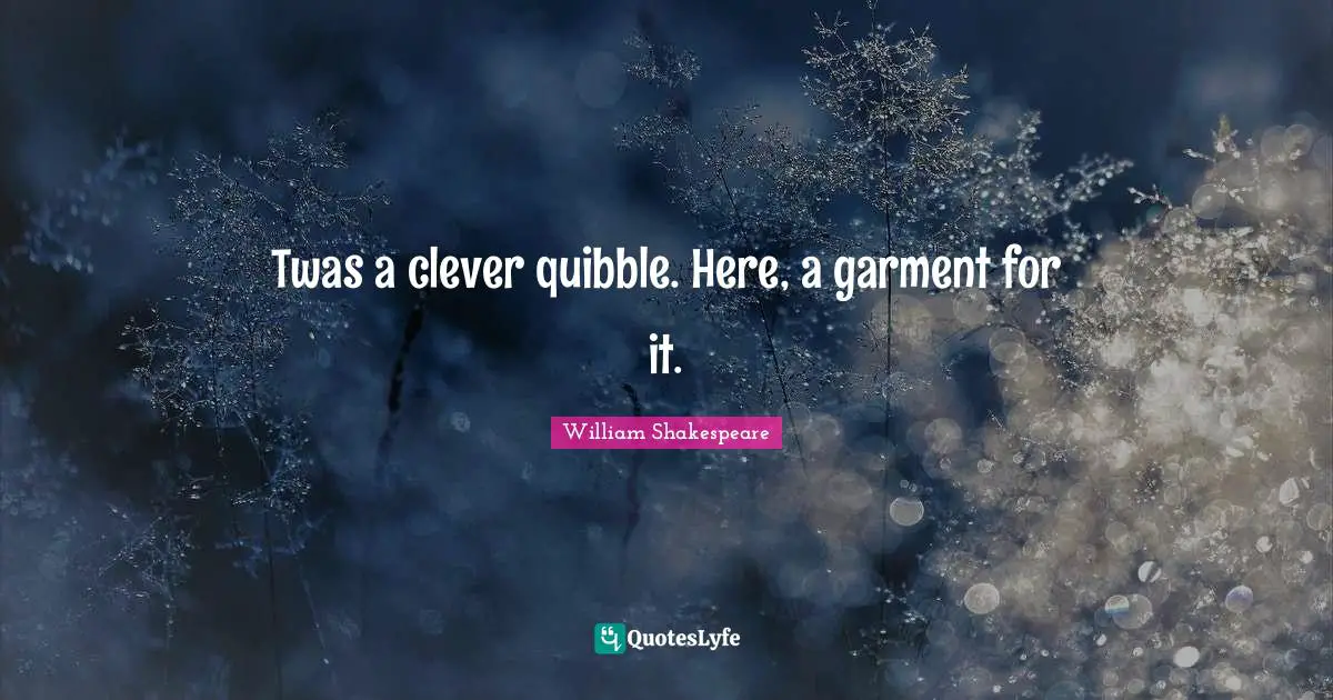 Twas a clever quibble. Here, a garment for it.