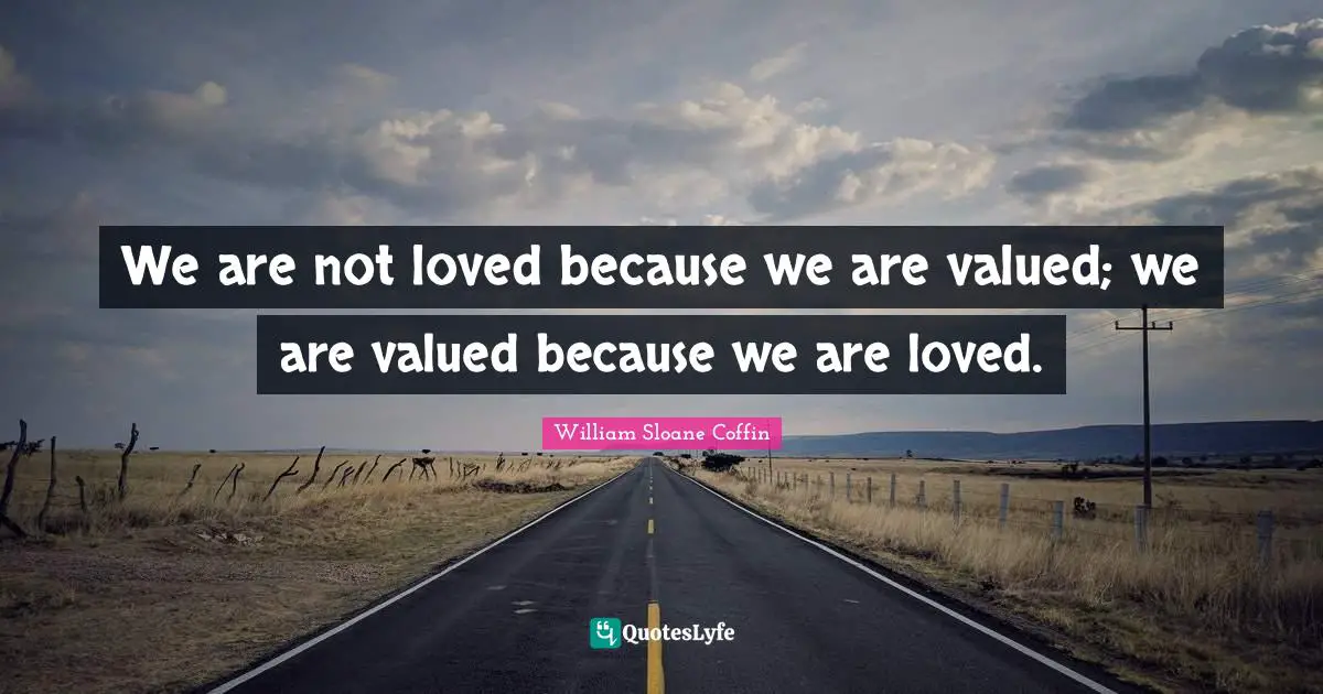 We are not loved because we are valued; we are valued because we are loved.