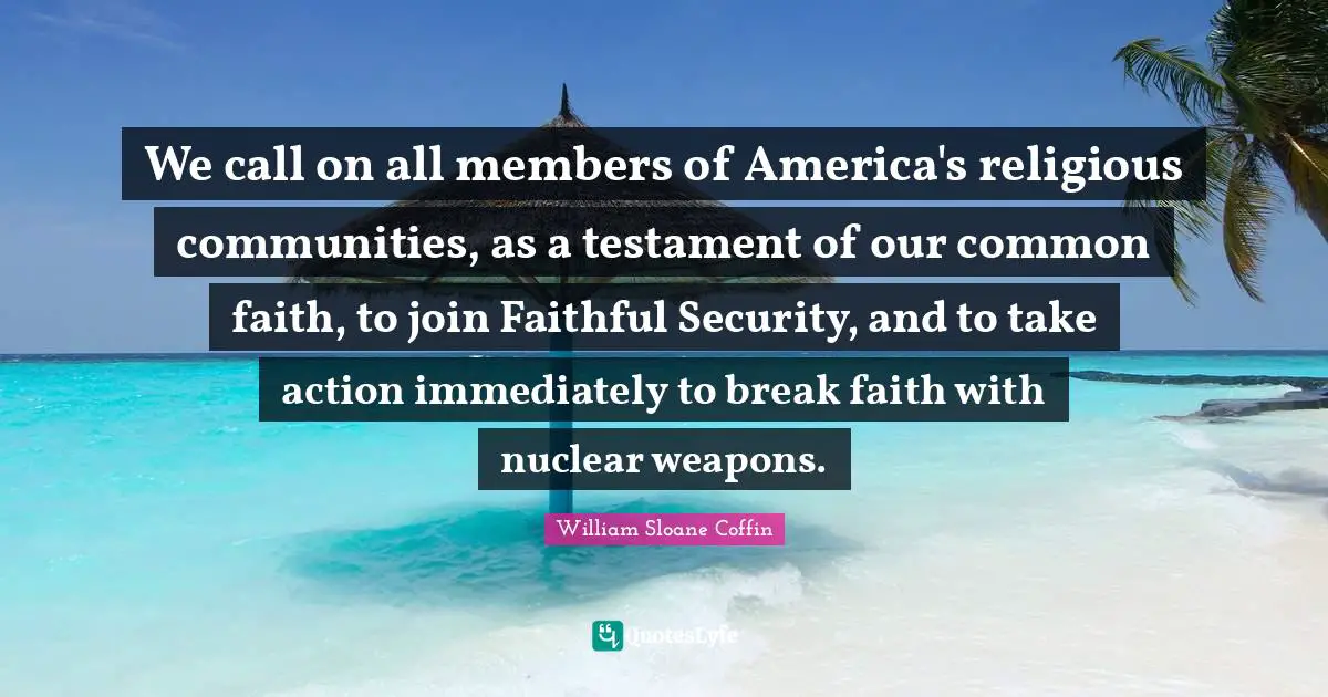 We call on all members of America's religious communities, as a testament of our common faith, to join Faithful Security, and to take action immediately to break faith with nuclear weapons.