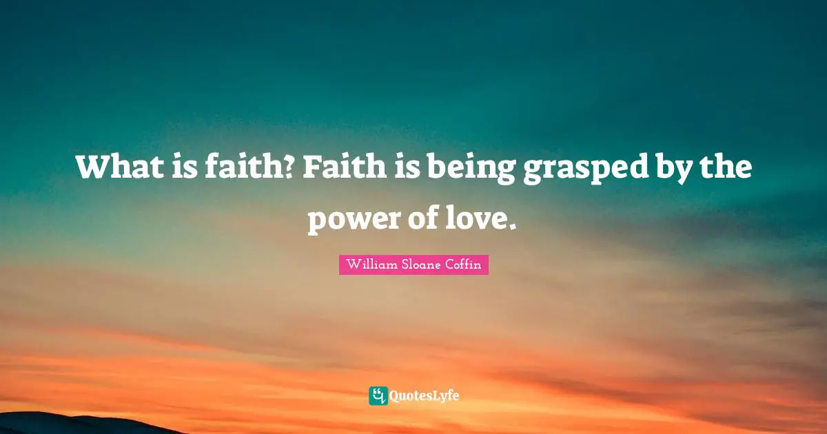 What is faith? Faith is being grasped by the power of love.
