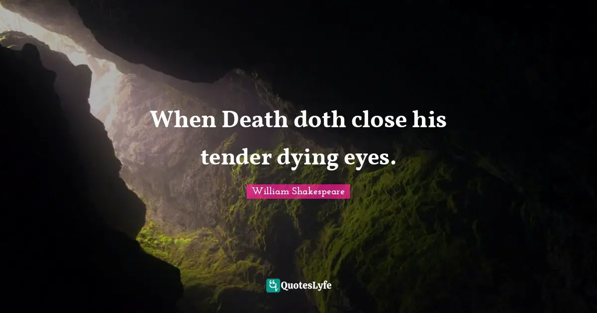 When Death doth close his tender dying eyes.