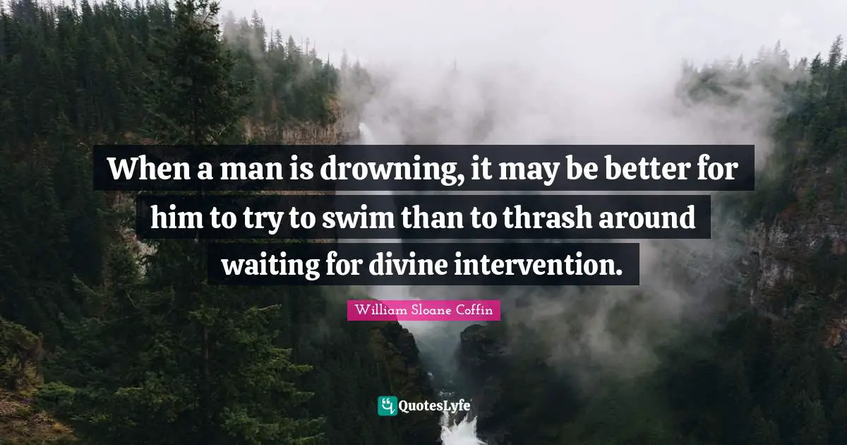 When a man is drowning, it may be better for him to try to swim than to thrash around waiting for divine intervention.