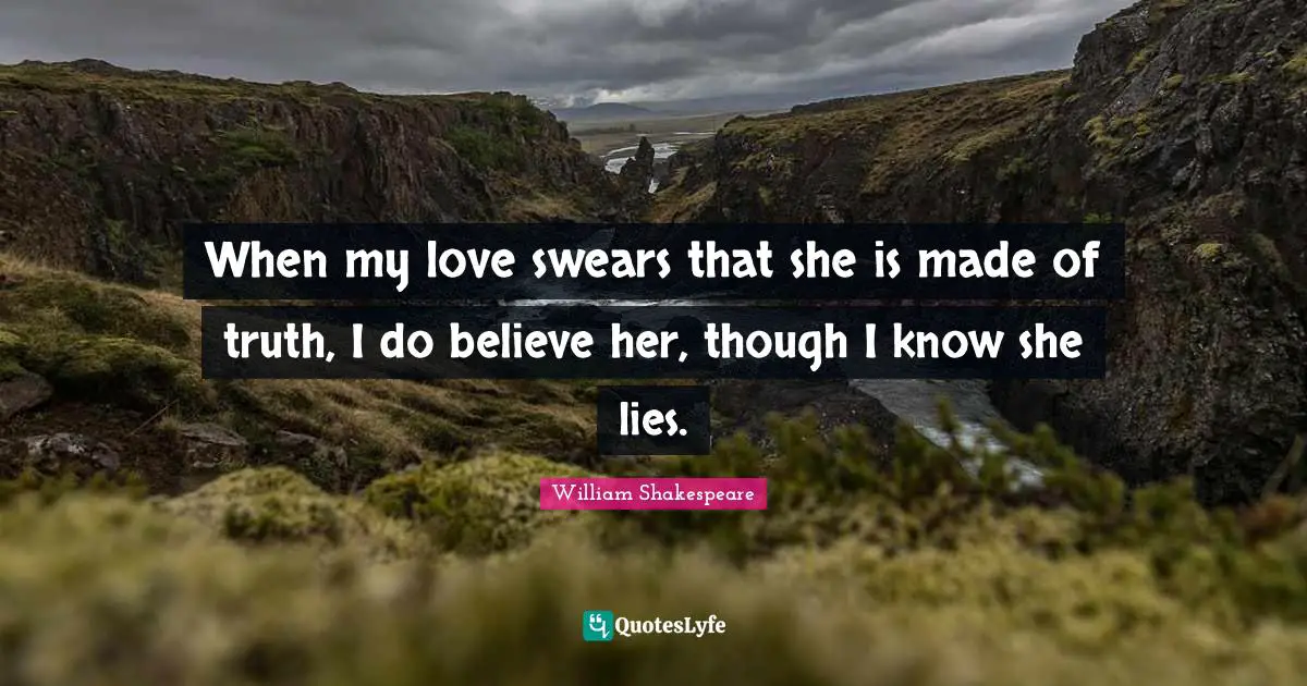 When my love swears that she is made of truth, I do believe her, though I know she lies.