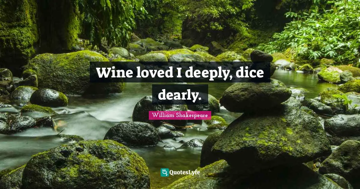 Wine loved I deeply, dice dearly.