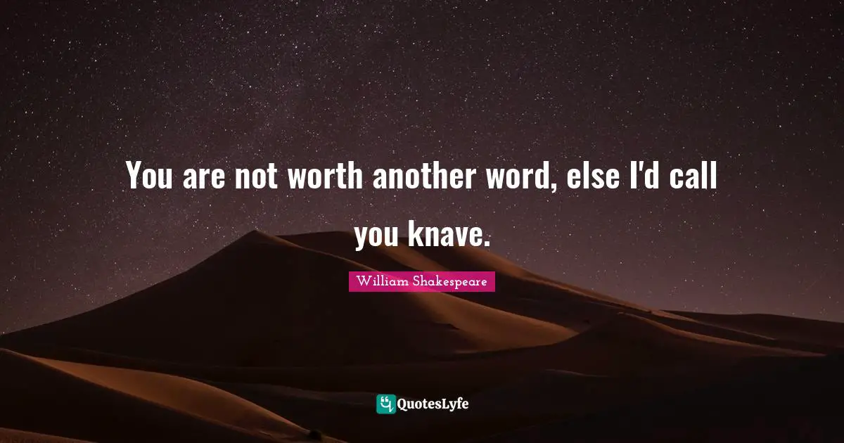 Knaves Quotes: "You are not worth another word, else I'd call you knave."