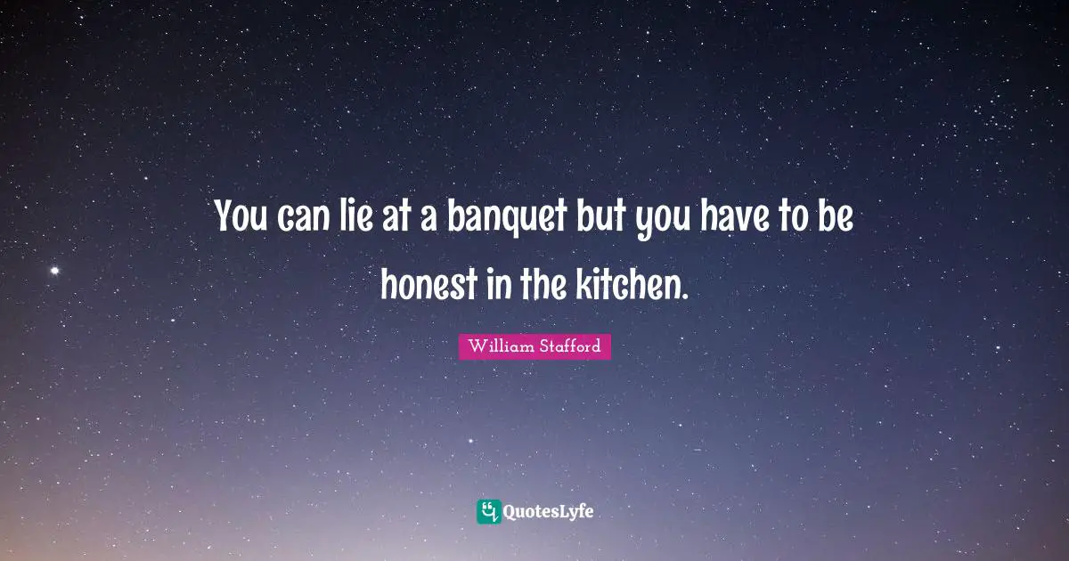You can lie at a banquet but you have to be honest in the kitchen.