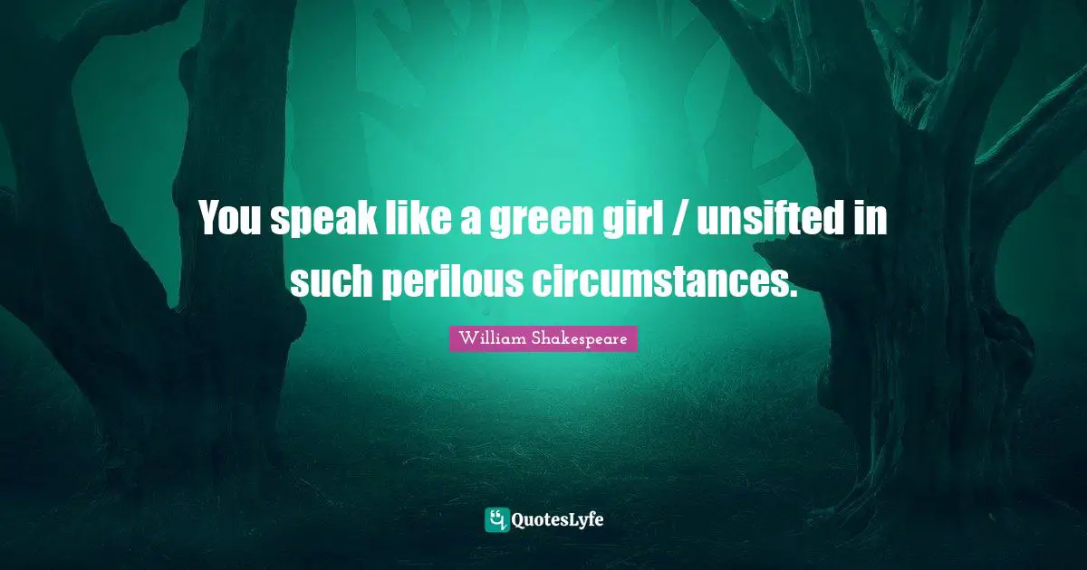 The Hamlet Quotes: "You speak like a green girl / unsifted in such perilous circumstances."