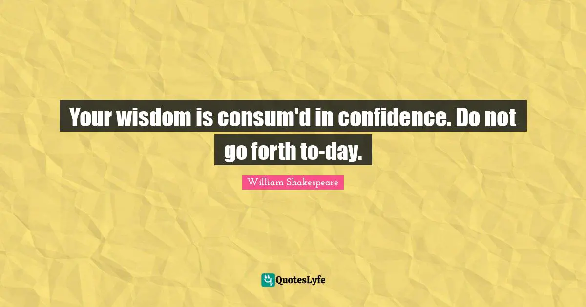 Your wisdom is consum'd in confidence. Do not go forth to-day.