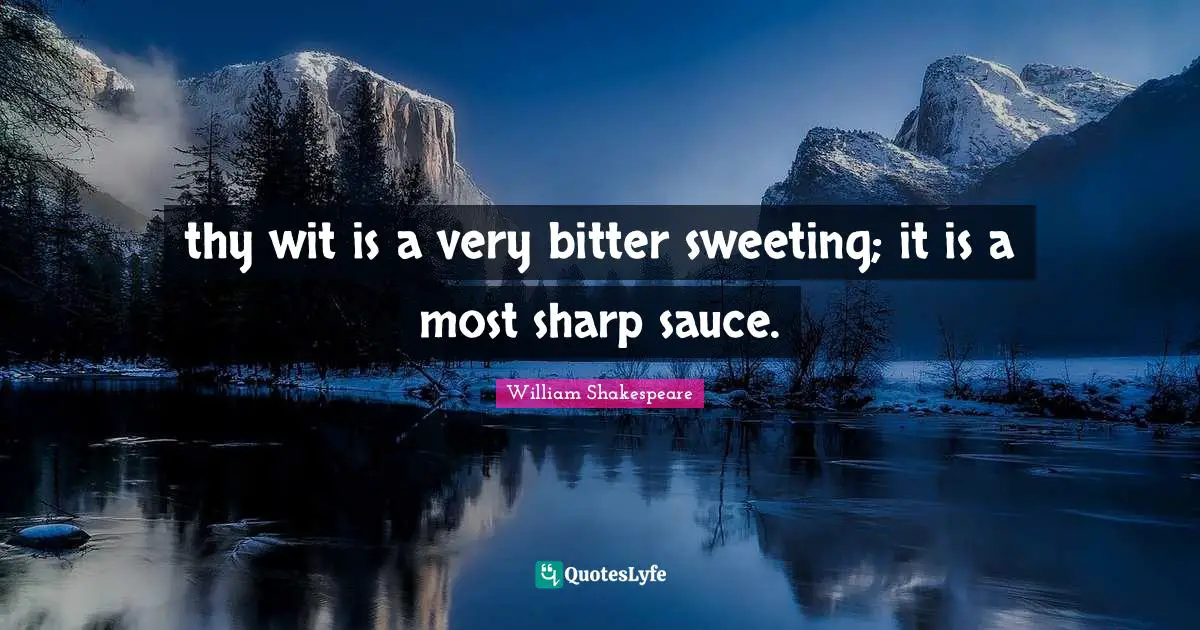 thy wit is a very bitter sweeting; it is a most sharp sauce.