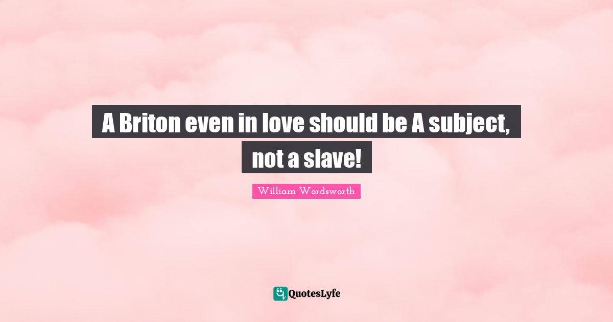A Briton even in love should be A subject, not a slave!