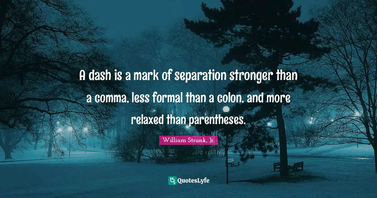 William Strunk Jr. Quotes: "A dash is a mark of separation stronger than a comma, less formal than a colon, and more relaxed than parentheses."