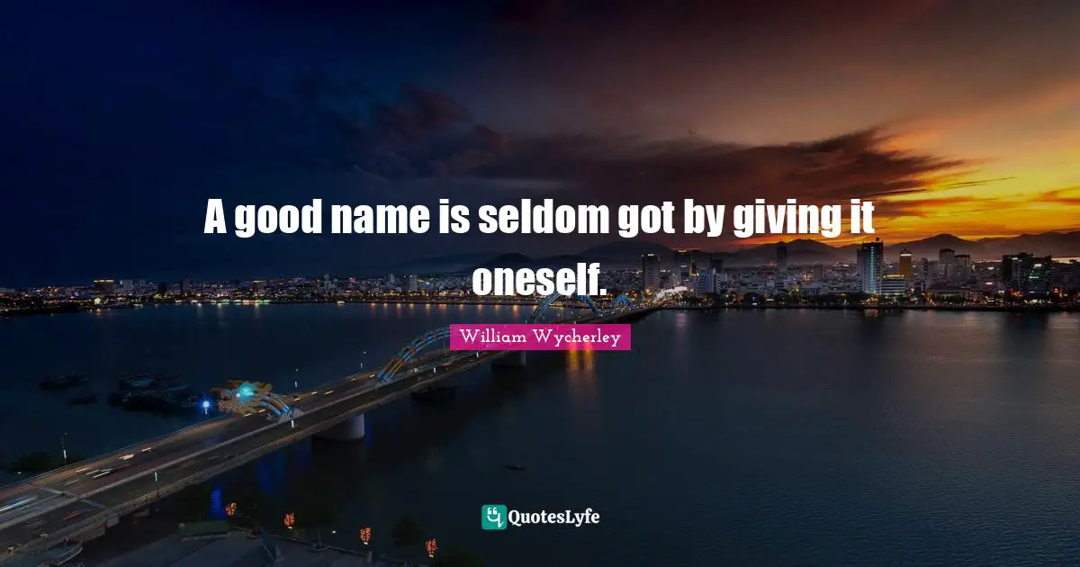 A good name is seldom got by giving it oneself.