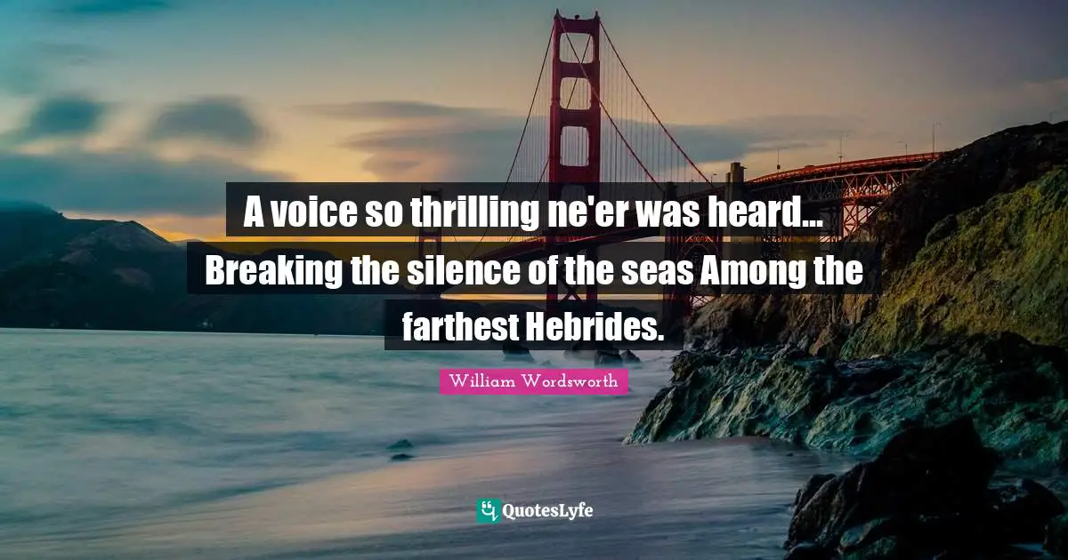 William Wordsworth Quotes: "A voice so thrilling ne'er was heard... Breaking the silence of the seas Among the farthest Hebrides."