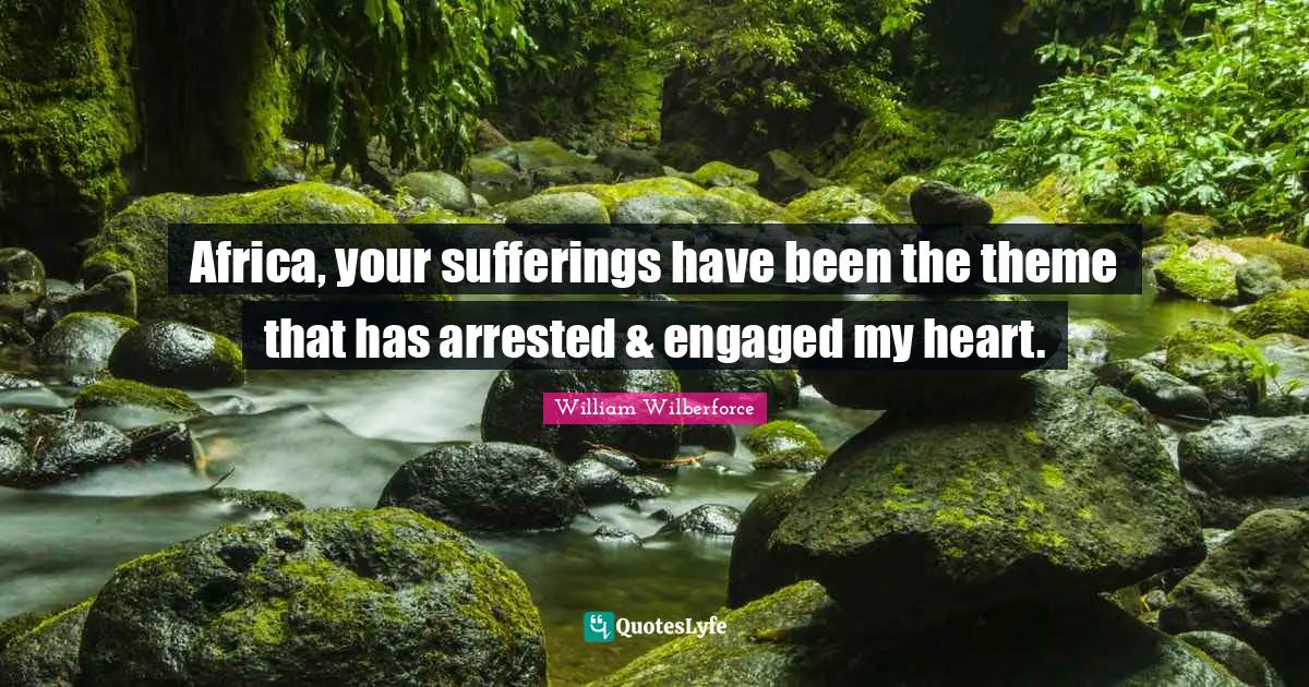 William Wilberforce Quotes: "Africa, your sufferings have been the theme that has arrested & engaged my heart."