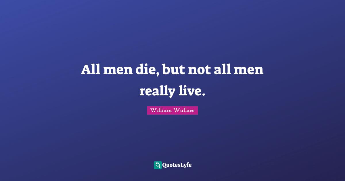 William Wallace Quotes: "All men die, but not all men really live."
