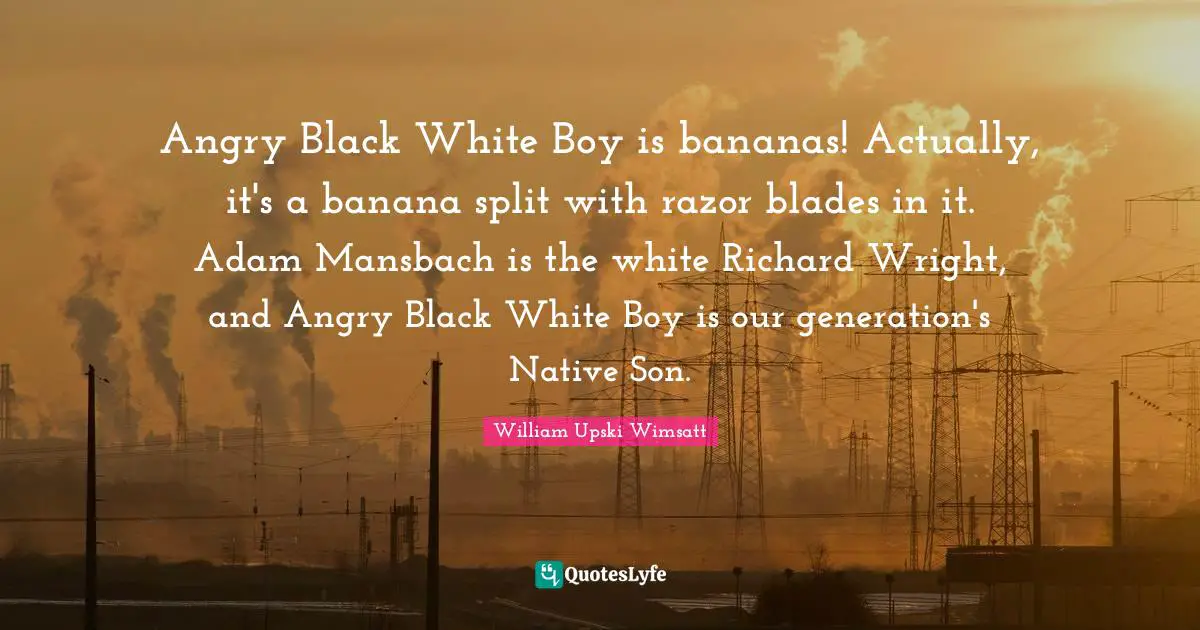 Our Generation Quotes: "Angry Black White Boy is bananas! Actually, it's a banana split with razor blades in it. Adam Mansbach is the white Richard Wright, and Angry Black White Boy is our generation's Native Son."
