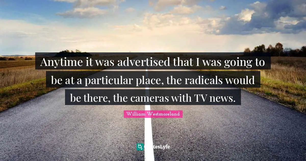 Anytime it was advertised that I was going to be at a particular place, the radicals would be there, the cameras with TV news.