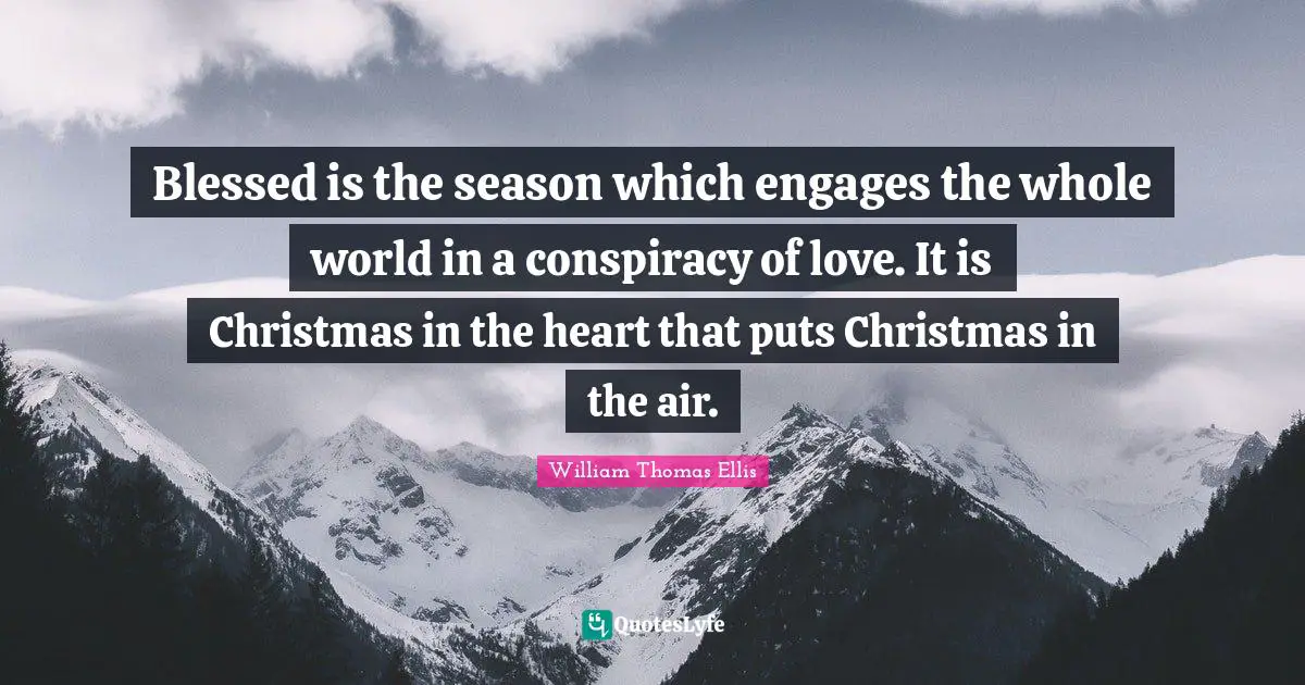 Conspiracy Quotes: "Blessed is the season which engages the whole world in a conspiracy of love. It is Christmas in the heart that puts Christmas in the air."