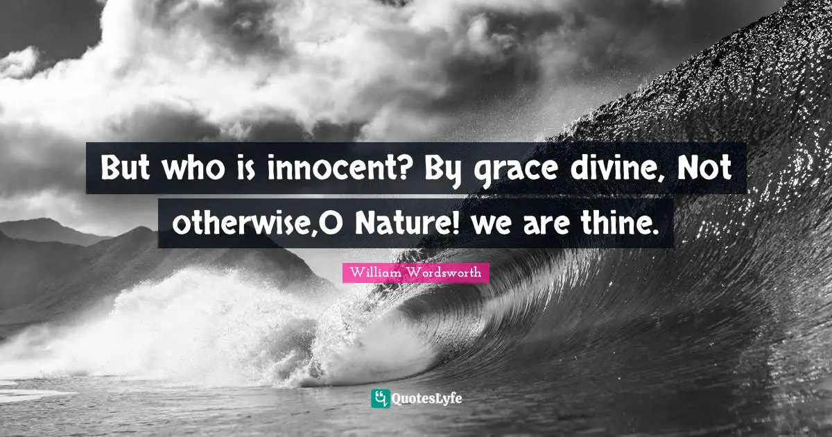 Grace Divine Quotes: "But who is innocent? By grace divine, Not otherwise,O Nature! we are thine."
