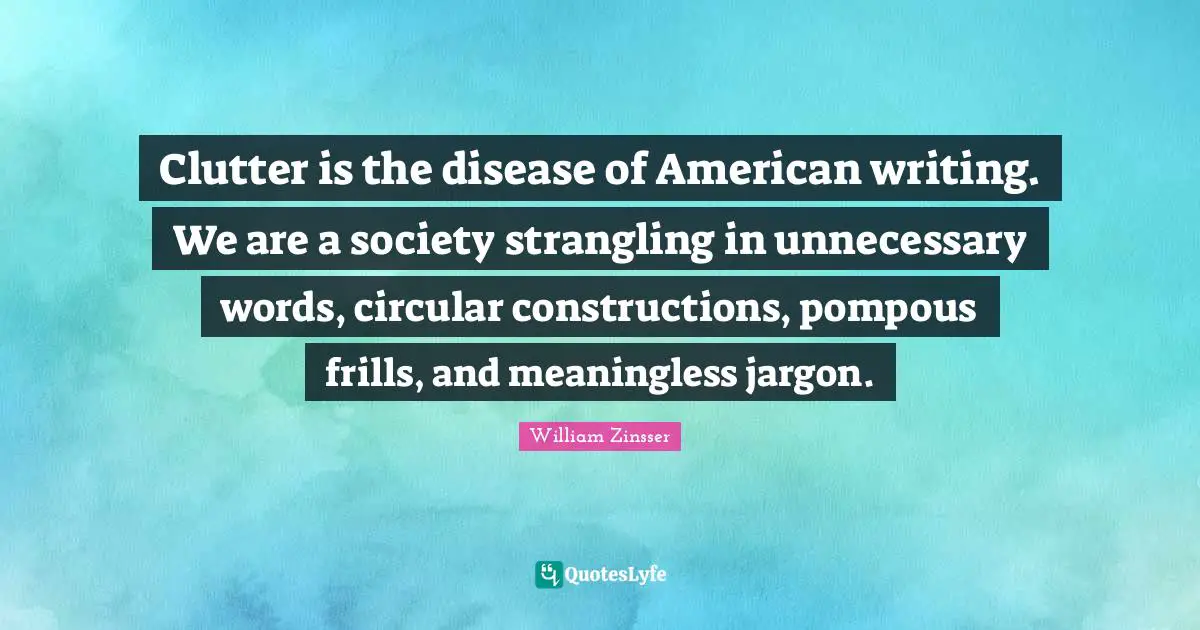 Meaningless Quotes: "Clutter is the disease of American writing. We are a society strangling in unnecessary words, circular constructions, pompous frills, and meaningless jargon."