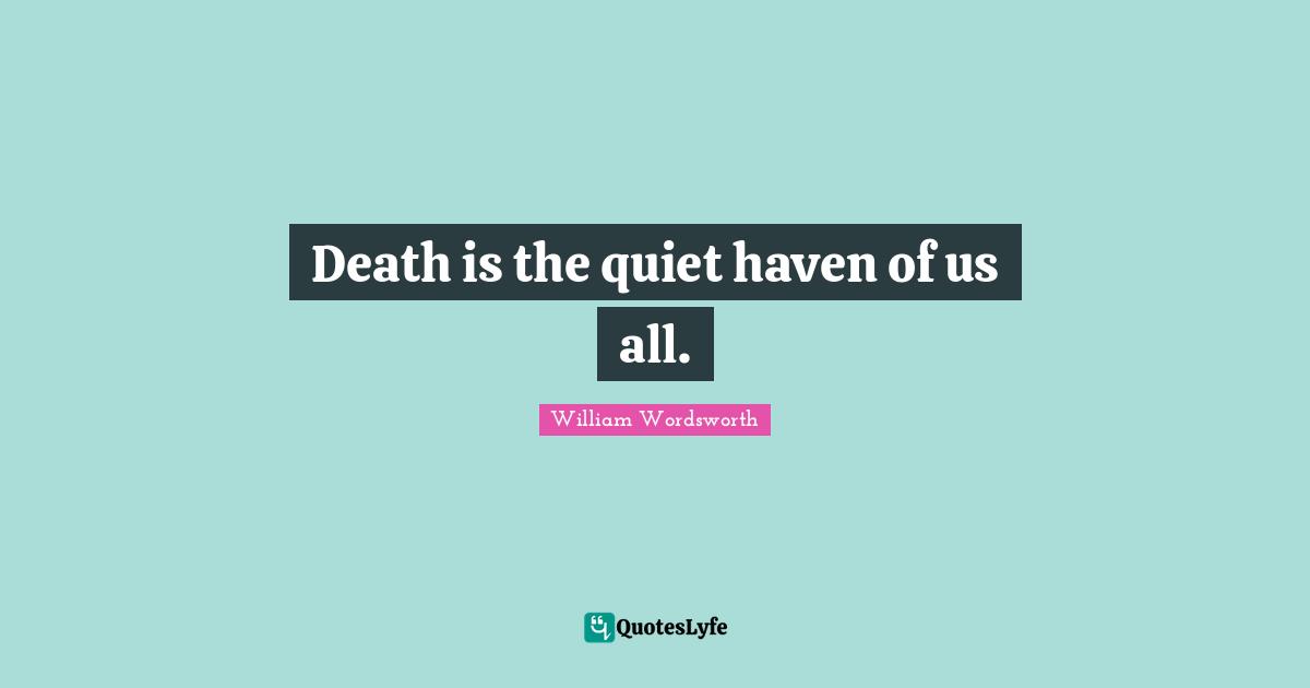 Death is the quiet haven of us all.