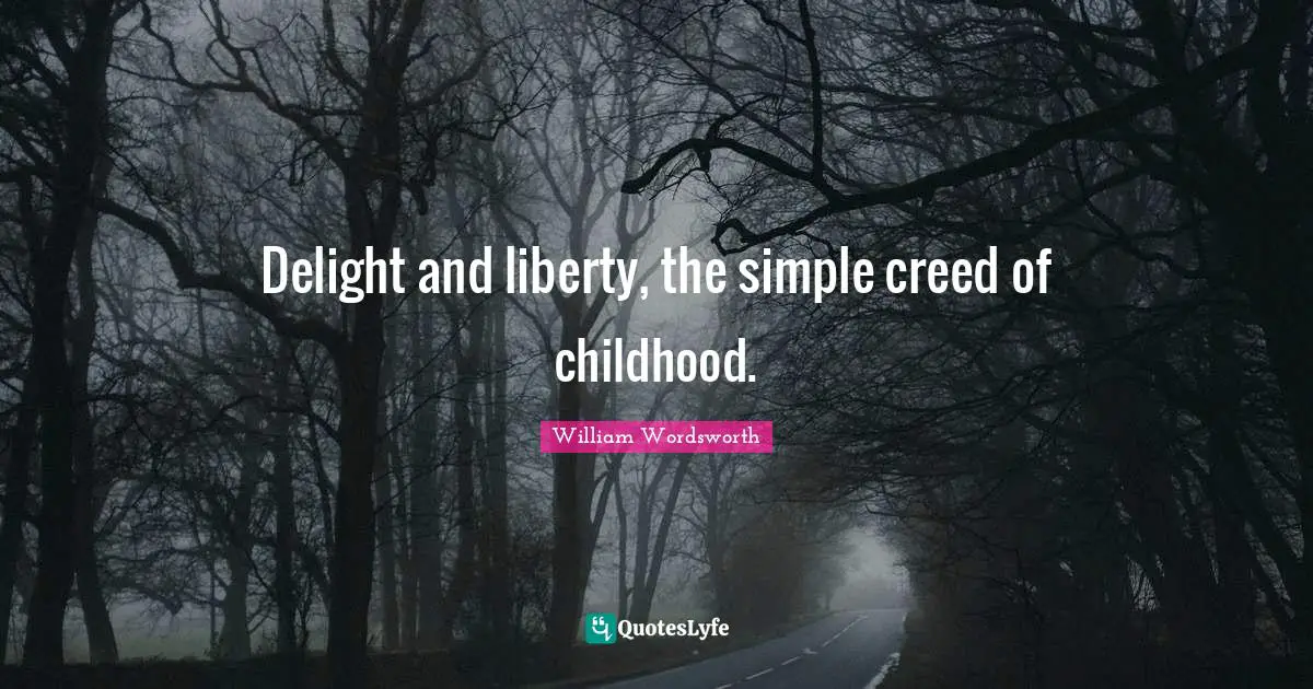 Delight and liberty, the simple creed of childhood.