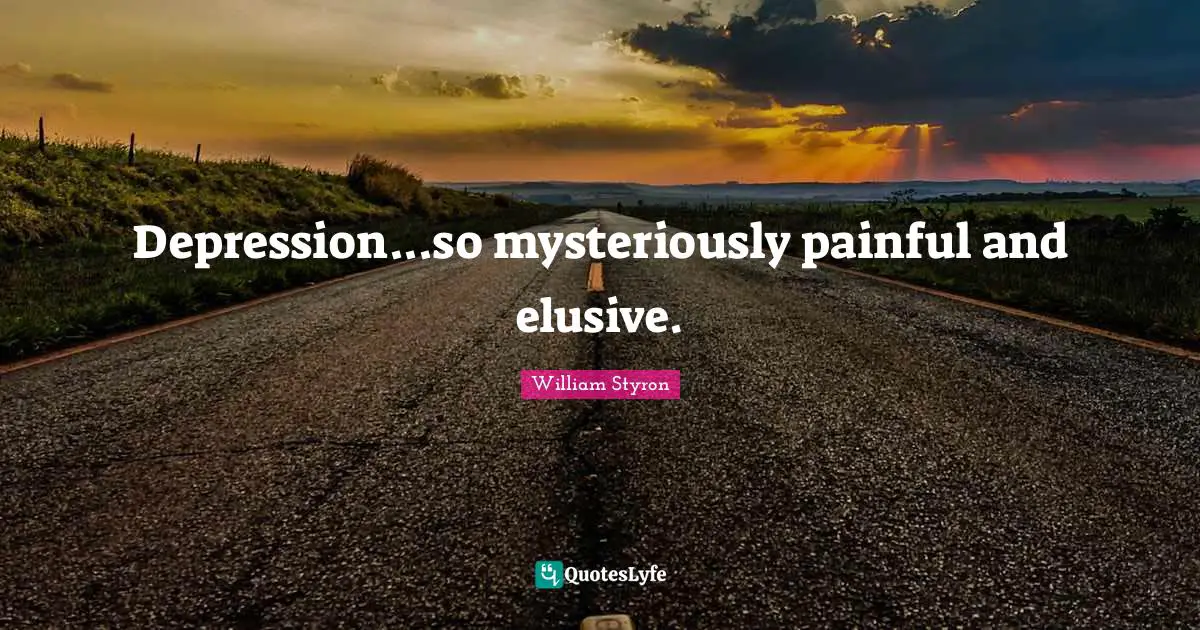 Depression...so mysteriously painful and elusive.