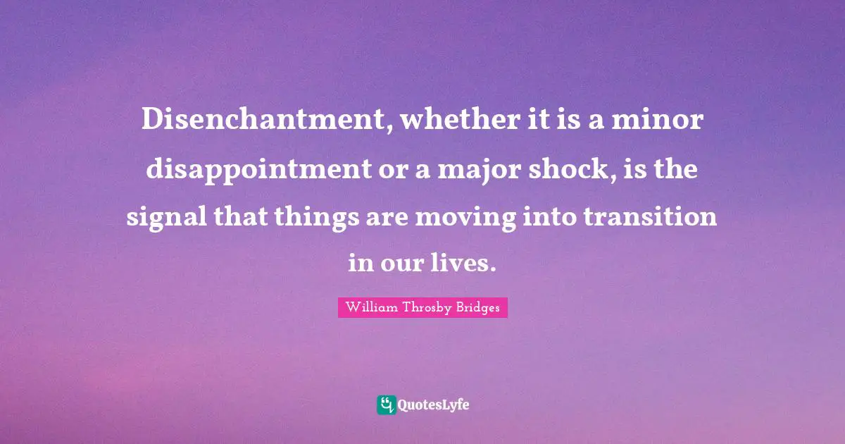 Shock Quotes: "Disenchantment, whether it is a minor disappointment or a major shock, is the signal that things are moving into transition in our lives."