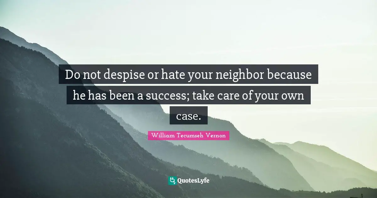 Do not despise or hate your neighbor because he has been a success; take care of your own case.