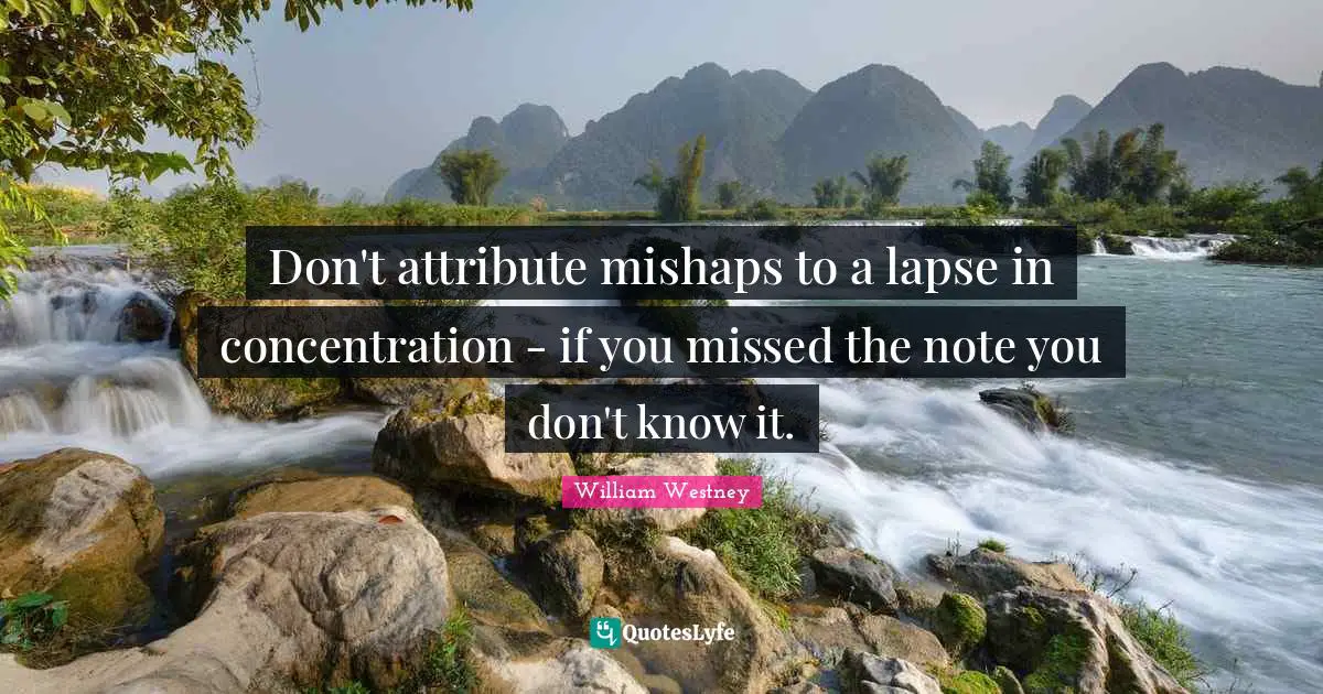 Don't attribute mishaps to a lapse in concentration - if you missed the note you don't know it.