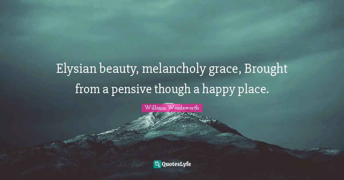 William Wordsworth Quotes: "Elysian beauty, melancholy grace, Brought from a pensive though a happy place."