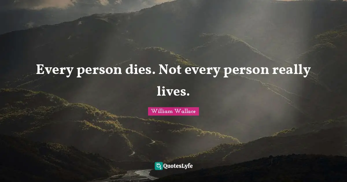William Wallace Quotes: "Every person dies. Not every person really lives."