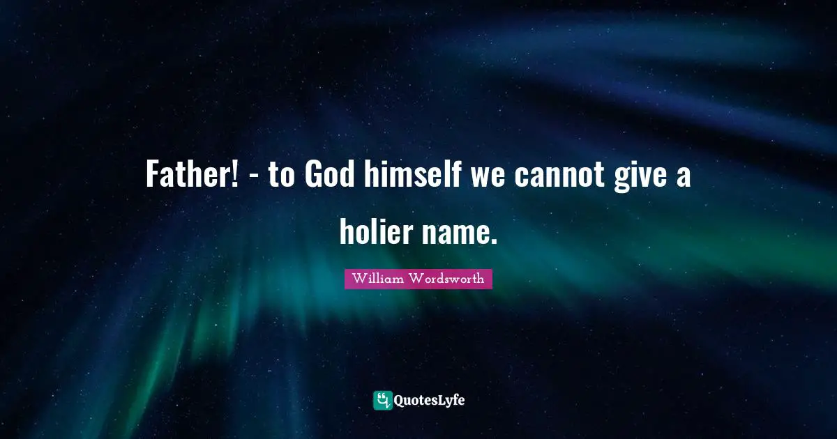 Father! - to God himself we cannot give a holier name.
