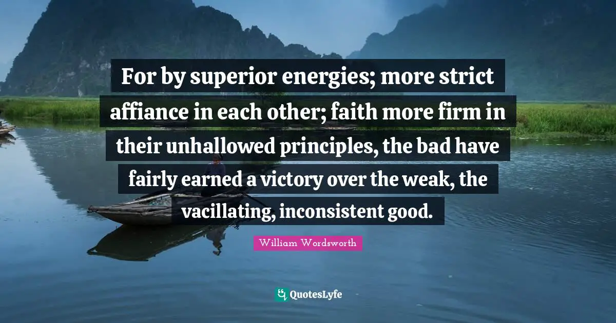 Inconsistent Quotes: "For by superior energies; more strict affiance in each other; faith more firm in their unhallowed principles, the bad have fairly earned a victory over the weak, the vacillating, inconsistent good."