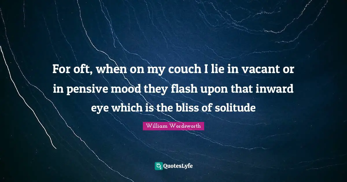Mood Quotes: "For oft, when on my couch I lie in vacant or in pensive mood they flash upon that inward eye which is the bliss of solitude"