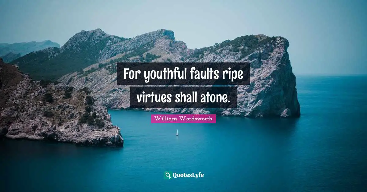 For youthful faults ripe virtues shall atone.