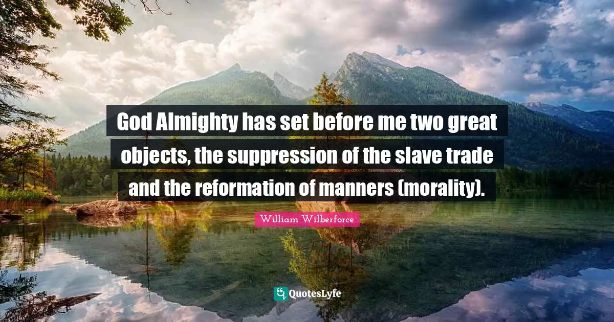 William Wilberforce Quotes: "God Almighty has set before me two great objects, the suppression of the slave trade and the reformation of manners (morality)."