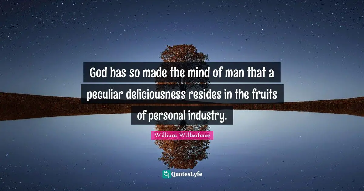 William Wilberforce Quotes: "God has so made the mind of man that a peculiar deliciousness resides in the fruits of personal industry."