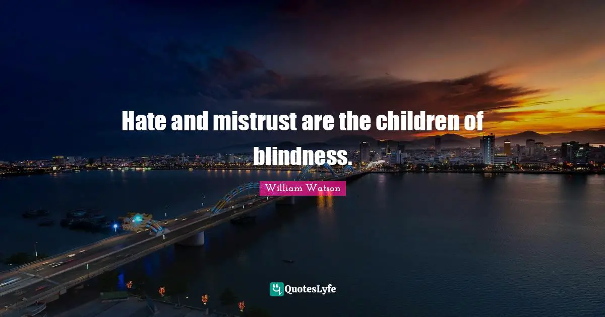 Hate and mistrust are the children of blindness.