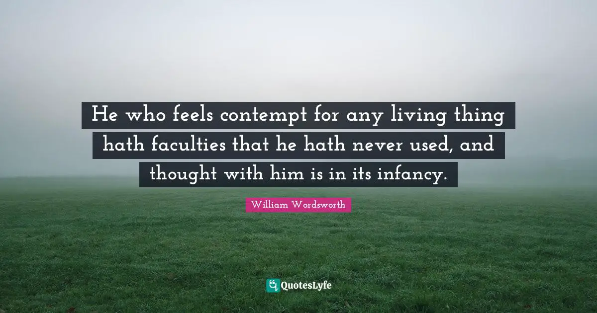 Infancy Quotes: "He who feels contempt for any living thing hath faculties that he hath never used, and thought with him is in its infancy."