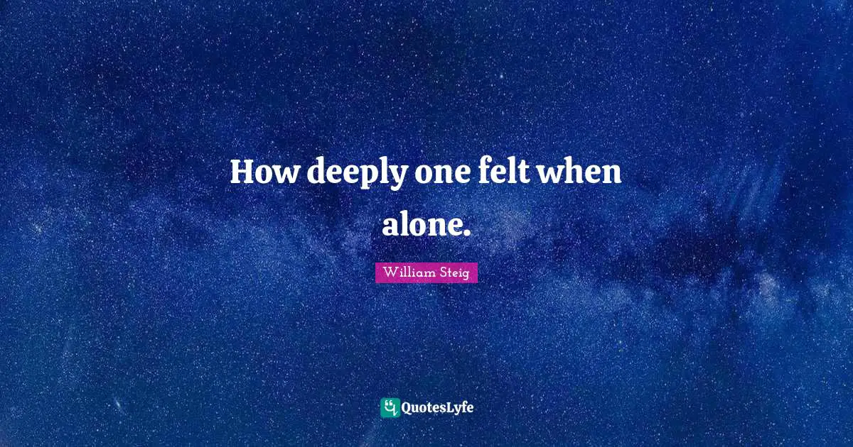 William Steig Quotes: "How deeply one felt when alone."