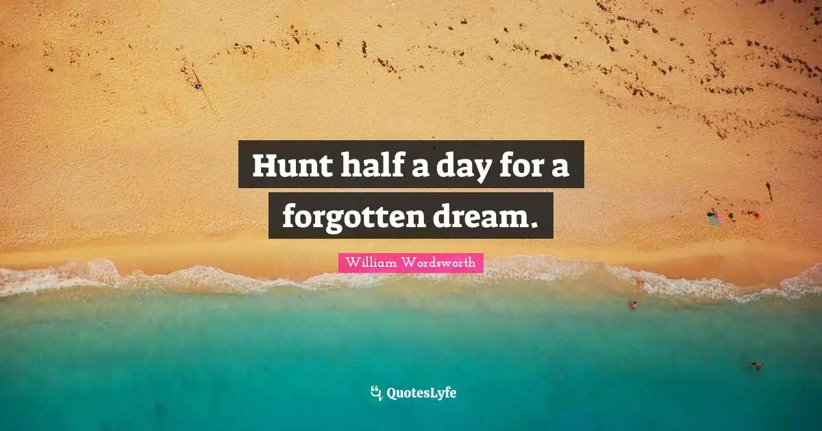 Hunt half a day for a forgotten dream.