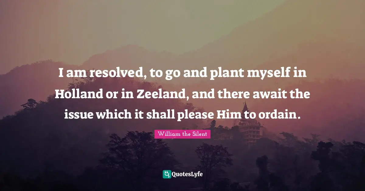 Holland Quotes: "I am resolved, to go and plant myself in Holland or in Zeeland, and there await the issue which it shall please Him to ordain."