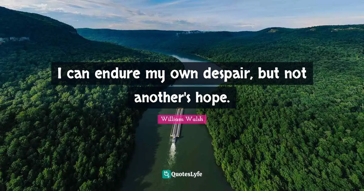 I can endure my own despair, but not another's hope.