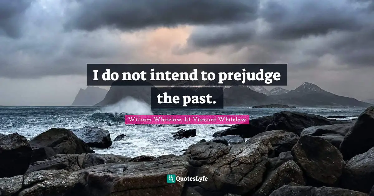 I do not intend to prejudge the past.