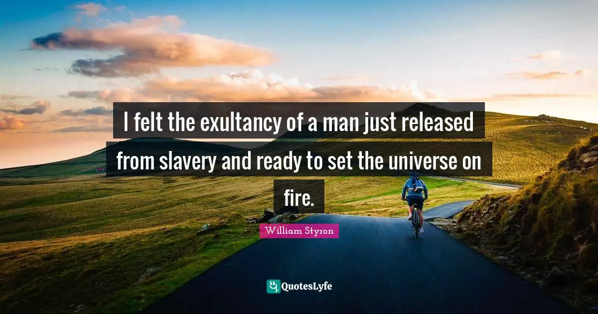 I felt the exultancy of a man just released from slavery and ready to set the universe on fire.