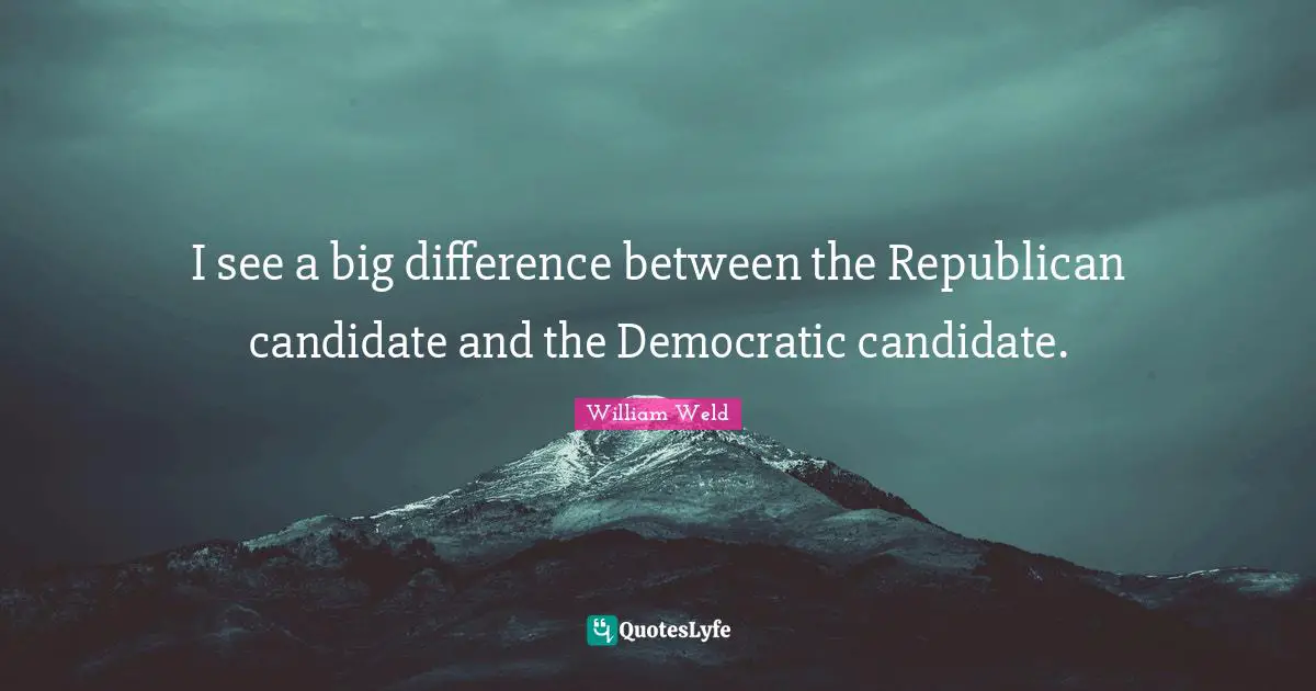 I see a big difference between the Republican candidate and the Democratic candidate.