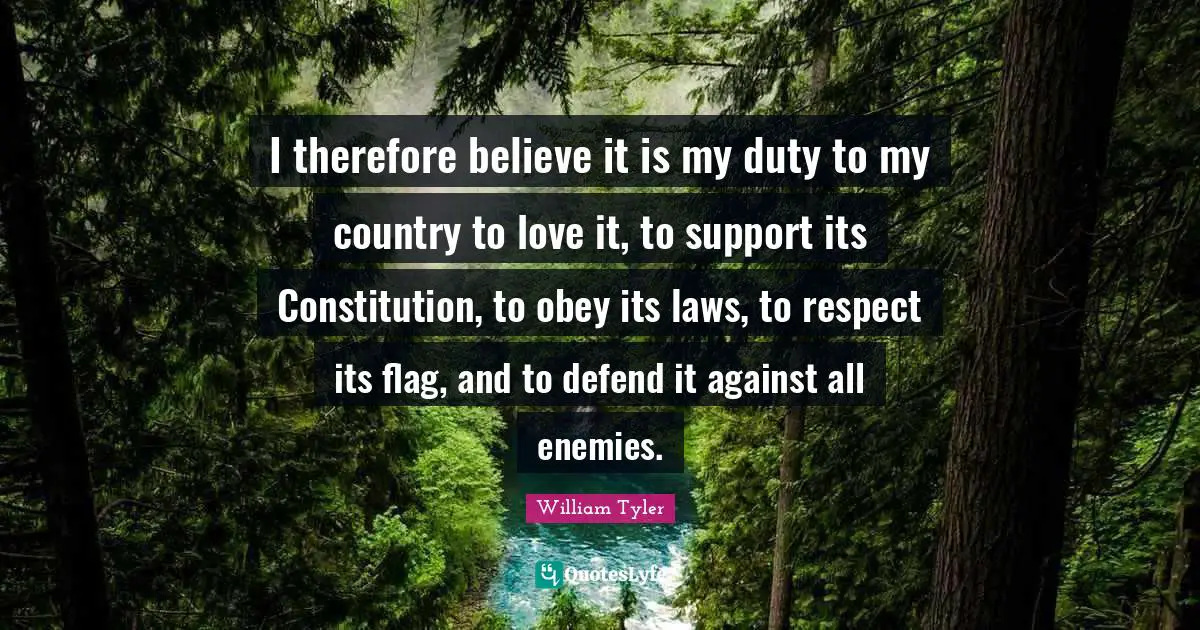 I therefore believe it is my duty to my country to love it, to support its Constitution, to obey its laws, to respect its flag, and to defend it against all enemies.